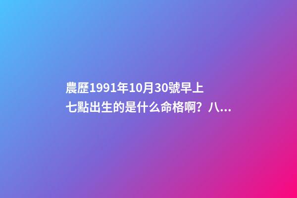 農歷1991年10月30號早上七點出生的是什么命格啊？八字是多少？ 1991年10月30日下午四點四點是什么命運-第1張-觀點-玄機派